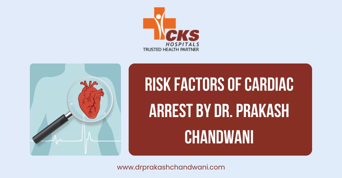 Understanding the Silent Threat: Risk Factors of Cardiac Arrest By Dr. Prakash Chandwani